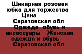 Шикарная розовая юбка для торжества › Цена ­ 1 000 - Саратовская обл. Одежда, обувь и аксессуары » Женская одежда и обувь   . Саратовская обл.